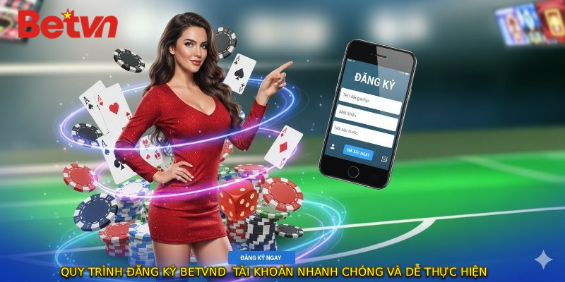 Quy trình ĐĂNG KÝ BETVND  tài khoản nhanh chóng và dễ thực hiện